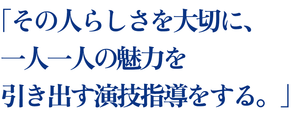 その人らしさを大切に、一人一人の魅力を引き出す演技指導をする。